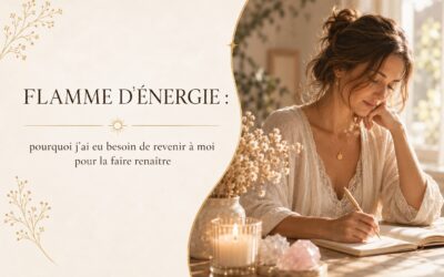 FLAMME D’ÉNERGIE : pourquoi j’ai eu besoin de revenir à moi pour la faire renaître